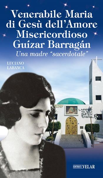 Venerabile Maria di Gesù dell’Amore Misericordioso Guízar Barrágan. Una madre «sacerdotale» - Luciano Labanca - Libro Velar 2020, Messaggeri d'amore | Libraccio.it