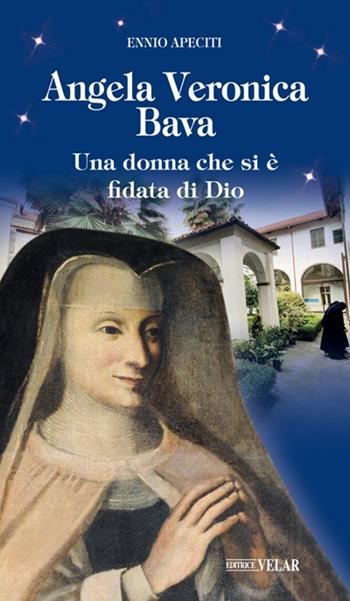 Angela Veronica Bava. Una donna che si è fidata di Dio - Ennio Apeciti - Libro Velar 2020, Messaggeri d'amore | Libraccio.it