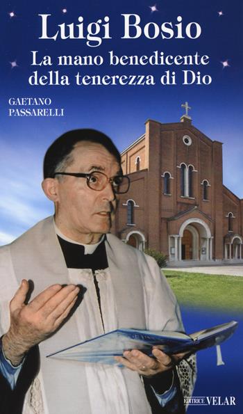 Luigi Bosio. La mano benedicente della tenerezza di Dio. Ediz. a colori - Gaetano Passarelli - Libro Velar 2020, Messaggeri d'amore | Libraccio.it
