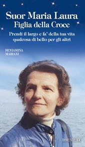 Suor Maria Laura Figlia della Croce. Prendi il largo e fa’ della tua vita qualcosa di bello per gli altri