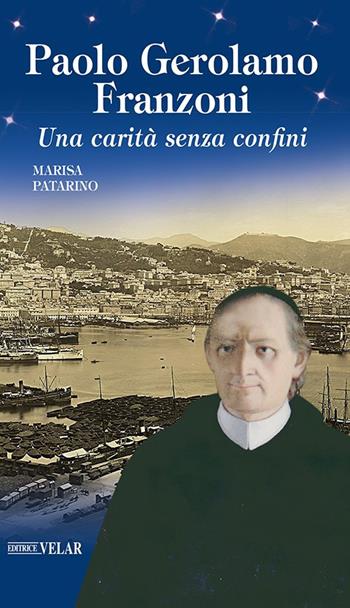 Paolo Gerolamo Franzoni. Una carità senza confini - Marisa Patarino - Libro Velar 2021, Messaggeri d'amore | Libraccio.it
