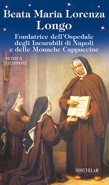 Beata Maria Lorenza Longo. Fondatrice dell'Ospedale degli Incurabili di Napoli e delle Monache Cappuccine - Monica Filippone - Libro Velar 2021, Messaggeri d'amore | Libraccio.it