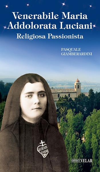 Venerabile Maria Addolorata Luciani. Religiosa Passionista - Pasquale Giamberardini - Libro Velar 2022, Messaggeri d'amore | Libraccio.it