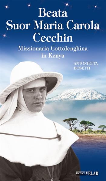 Beata suor Maria Carola Cecchin. Missionaria Cottolenghina in Kenya. Ediz. illustrata - Antonietta Bosetti - Libro Velar 2022, Messaggeri d'amore | Libraccio.it