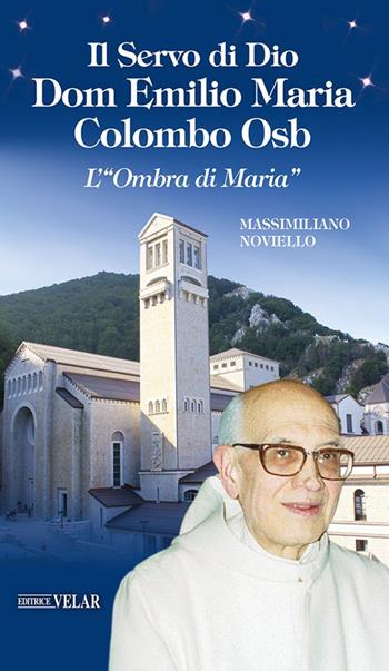 Il servo di Dio Dom Emilio Maria Colombo Osb. L'«Ombra di Maria» - Massimiliano Noviello - Libro Velar 2022, Messaggeri d'amore | Libraccio.it