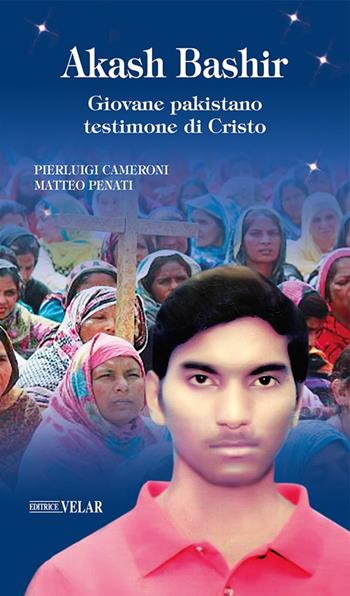 Akash Bashir. Giovane pakistano testimone di Cristo - Pierluigi Cameroni, Matteo Penati - Libro Velar 2022, Messaggeri d'amore | Libraccio.it