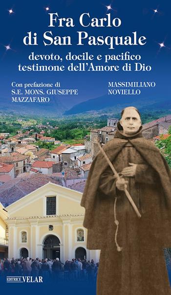 Fra Carlo di San Pasquale. Devoto, docile e pacifico testimone dell'amore di Dio - Massimiliano Noviello - Libro Velar 2022, Messaggeri d'amore | Libraccio.it