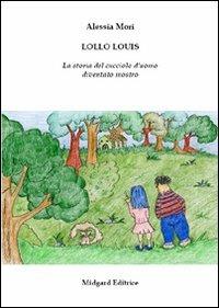 Lollo Louis. La storia del cucciolo d'uomo diventato mostro - Alessia Mori - Libro Midgard 2012, Fiabe | Libraccio.it