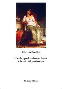 L' archetipo della femme fatale e la crisi del patriarcato - Fabrizio Bandini - Libro Midgard 2014, Saggistica | Libraccio.it