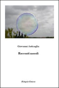 Racconti morali - Giovanni Anticaglia - Libro Midgard 2016, Narrativa | Libraccio.it