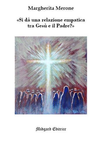 Si dà una relazione empatica fra Gesù e il Padre? Nuova ediz. - Margherita Merone - Libro Midgard 2019, Saggistica | Libraccio.it