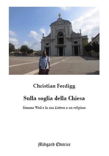 Sulla soglia della Chiesa. Simone Weil e la sua lettera a un religioso - Christian Ferdigg - Libro Midgard 2019, Saggistica | Libraccio.it