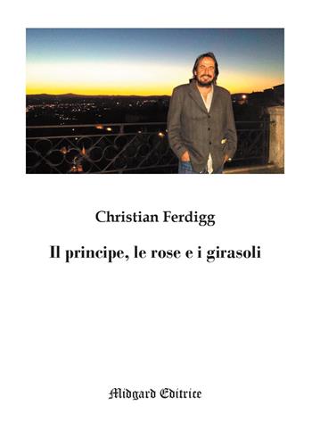 Il principe, le rose e i girasoli - Christian Ferdigg - Libro Midgard 2020, Poesia | Libraccio.it