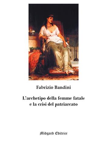 L' archetipo della femme fatale e la crisi del patriarcato. Nuova ediz. - Fabrizio Bandini - Libro Midgard 2021, Saggistica | Libraccio.it