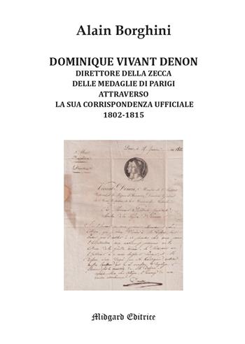Dominique Vivant Denon. Direttore della Zecca delle medaglie di Parigi attraverso la sua corrispondenza ufficiale 1802-1815 - Alain Borghini - Libro Midgard 2024, Saggistica | Libraccio.it