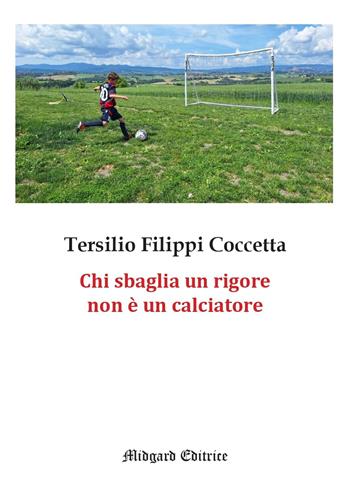 Chi sbaglia un rigore non è un calciatore - Tersilio Filippi Coccetta - Libro Midgard 2025, Narrativa | Libraccio.it