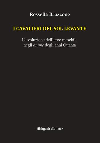 I cavalieri del Sol Levante. L'evoluzione dell'eroe maschile negli anime degli anni Ottanta - Rossella Bruzzone - Libro Midgard 2026, Saggistica | Libraccio.it