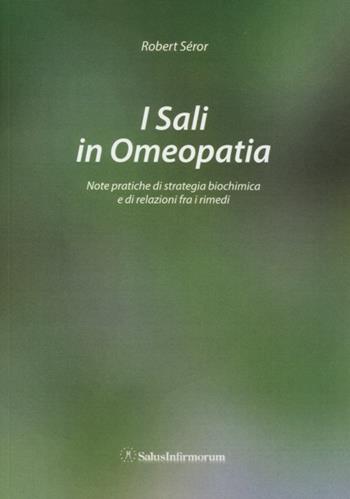 I sali in omeopatia. Note pratiche di strategia biochimica e di relazioni fra i rimedi - Robert Seror - Libro Salus Infirmorum 2013 | Libraccio.it