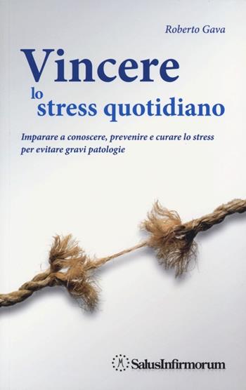 Vincere lo stress quotidiano. Imparare a conoscere, prevenire e curare lo stress per evitare gravi patologie - Roberto Gava - Libro Salus Infirmorum 2012, Educazione sanitaria | Libraccio.it