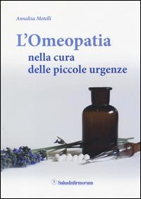 L' omeopatia nella cura delle piccole urgenze - Annalisa Motelli - Libro Salus Infirmorum 2014 | Libraccio.it