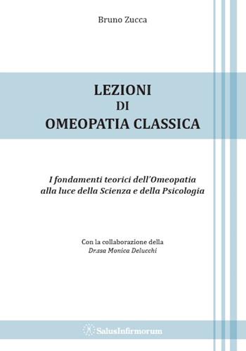Lezioni di omeopatia classica. I fondamenti teorici dell'omeopatia alla luce della scienza e della psicologia - Bruno Zucca - Libro Salus Infirmorum 2014 | Libraccio.it