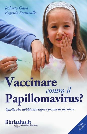 Vaccinare contro il papillomavirus? Quello che dobbiamo sapere prima di decidere - Roberto Gava, Eugenio Serravalle - Libro Salus Infirmorum 2016 | Libraccio.it