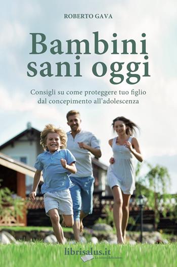 Bambini sani oggi. Consigli su come proteggere tuo figlio dal concepimento all'adolescenza - Roberto Gava - Libro Salus Infirmorum 2017 | Libraccio.it
