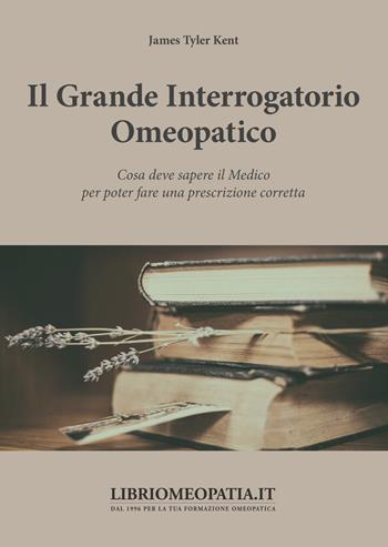 Il grande interrogatorio omeopatico. Cosa deve sapere il medico per poter fare una prescrizione corretta - James Tyler Kent - Libro Salus Infirmorum 2019 | Libraccio.it