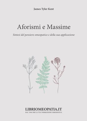 Aforismi e massime. Sintesi del pensiero omeopatico e della sua applicazione - James Tyler Kent - Libro Salus Infirmorum 2019 | Libraccio.it