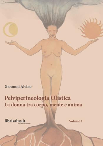 Pelviperineologia Olistica. La donna tra corpo, mente e anima. Vol. 1 - Giovanni Alvino - Libro Salus Infirmorum 2020 | Libraccio.it
