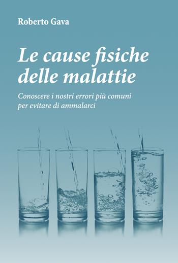 Le cause fisiche delle malattie. Conoscere i nostri errori più comuni per evitare di ammalarci - Roberto Gava - Libro Salus Infirmorum 2020 | Libraccio.it