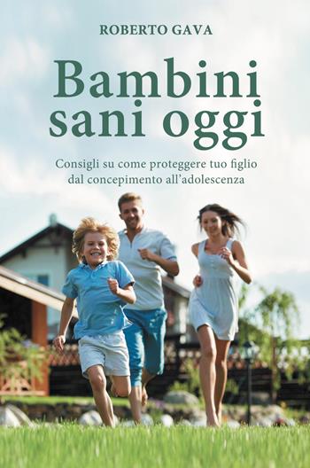 Bambini sani oggi. Consigli su come proteggere tuo figlio dal concepimento all'adolescenza - Roberto Gava - Libro Salus Infirmorum 2022 | Libraccio.it