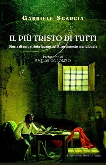 Il più tristo di tutti. Storia di un patriota lucano nel Risorgimento italiano - Gabriele Scarcia - Libro Edizioni Giuseppe Laterza 2011 | Libraccio.it