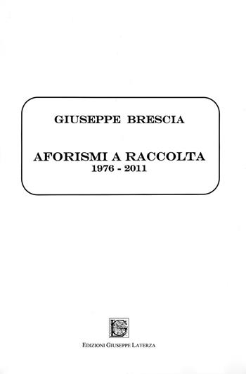 Aforismi a raccolta. 1976-2011 - Giuseppe Brescia - Libro Edizioni Giuseppe Laterza 2011, Humanitas | Libraccio.it