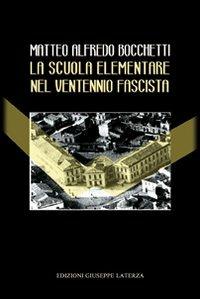 La scuola elementare nel ventennio fascista. Direttive politiche. Didattiche. Cronache degli insegnanti - Matteo A. Bocchetti - Libro Edizioni Giuseppe Laterza 2013, Saggistica | Libraccio.it