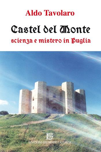Castel del Monte. Scienza e mistero in Puglia - Aldo Tavolaro - Libro Edizioni Giuseppe Laterza 2016, Esoterica | Libraccio.it