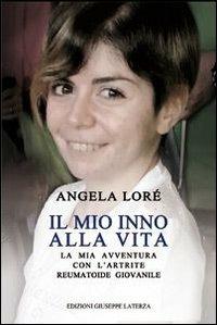 Il mio inno alla vita. La mia avventura con l'artrite reumatoide giovanile - Angela Lorè - Libro Edizioni Giuseppe Laterza 2013 | Libraccio.it