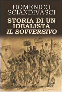 Storia di un idealista il sovversivo - Domenico Sciandivasci - Libro Edizioni Giuseppe Laterza 2014 | Libraccio.it