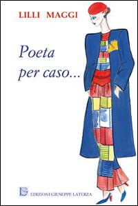 Poeta per caso... - Lilli Maggi - Libro Edizioni Giuseppe Laterza 2014, Terzo millennio | Libraccio.it