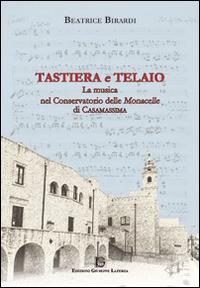 Tastiera e telaio. La musica nel conservatorio delle Monacelle di Casamassima - Beatrice Birardi - Libro Edizioni Giuseppe Laterza 2014 | Libraccio.it