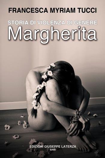 Storia di violenza di genere. Margherita - Francesca M. Tucci - Libro Edizioni Giuseppe Laterza 2015 | Libraccio.it