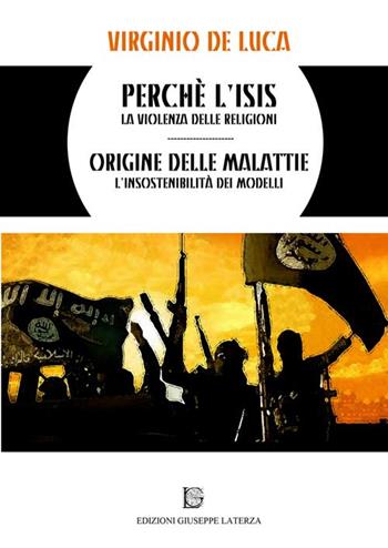 Perché l'Isis. La violenza delle religioni origine delle malattie. L'insostenibilità dei modelli - Virginio De Luca - Libro Edizioni Giuseppe Laterza 2016 | Libraccio.it