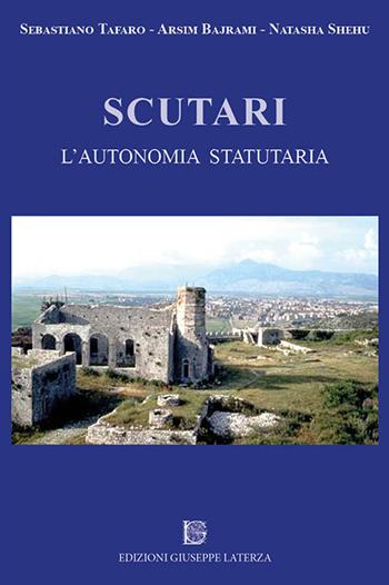 Scutari. L'autonomia statutaria - Sebastiano Tafaro, Arsim Bajrami, Natasha Shehu - Libro Edizioni Giuseppe Laterza 2017, Universitaria | Libraccio.it