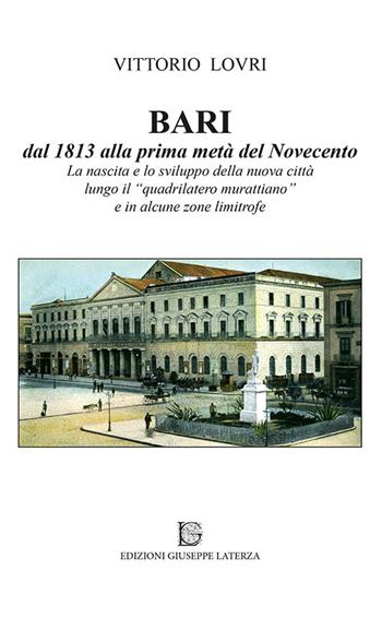 Bari dal 1813 alla prima metà del Novecento. La nascita e lo sviluppo della nuova città lungo il «quadrilatero murattiano» e in alcune zone limitrofe - Vittorio Lovri - Libro Edizioni Giuseppe Laterza 2017, Fuori collana | Libraccio.it