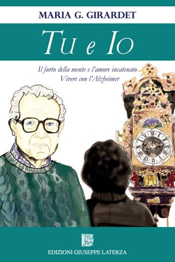 Tu e io. Il furto della mente e l'amore incatenato. Vivere con l'Alzheimer - Maria G. Girardet - Libro Edizioni Giuseppe Laterza 2018, ActaVitae | Libraccio.it