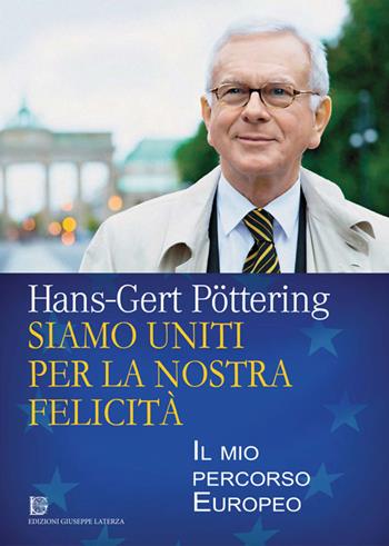 Siamo uniti per la nostra felicità. Il mio percorso europeo - Hans-Gert Pöttering - Libro Edizioni Giuseppe Laterza 2019 | Libraccio.it