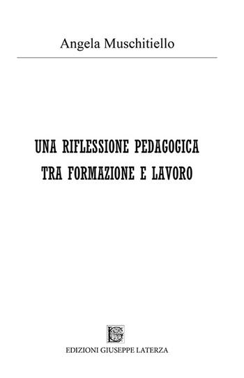 Una riflessione pedagogica tra formazione e lavoro - Angela Muschitiello - Libro Edizioni Giuseppe Laterza 2019, Universitaria | Libraccio.it