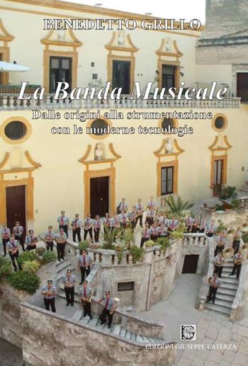 La banda musicale. Dalle origini alla strumentazione con le moderne tecnologie - Benedetto Grillo - Libro Edizioni Giuseppe Laterza 2020 | Libraccio.it