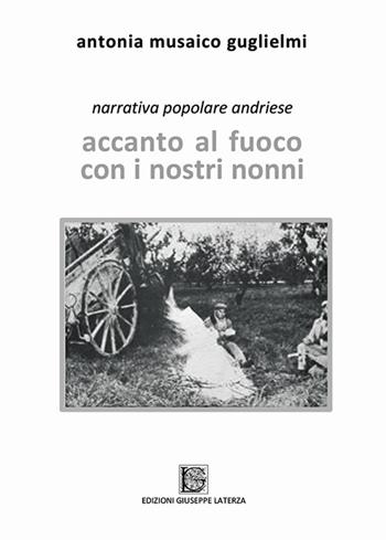 Accanto al fuoco con i nostri nonni. Narrativa popolare andriese - Antonia Musaico Guglielmi - Libro Edizioni Giuseppe Laterza 2020 | Libraccio.it