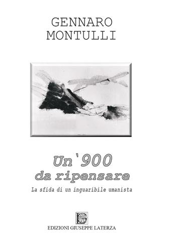 Un '900 da ripensare. La sfida di un inguaribile umanista - Gennaro Montulli - Libro Edizioni Giuseppe Laterza 2024, Novecento | Libraccio.it